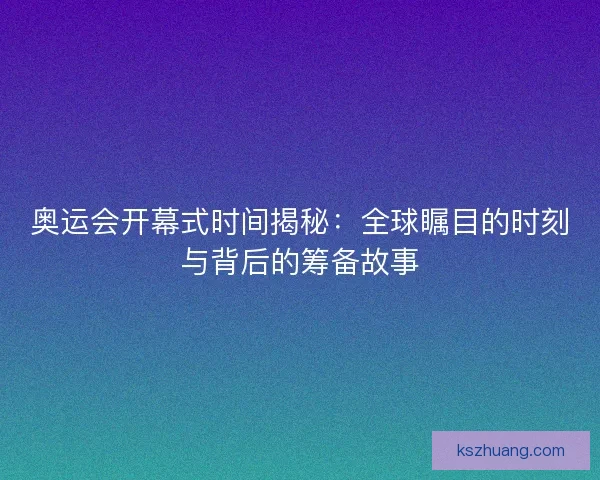 奥运会开幕式时间揭秘：全球瞩目的时刻与背后的筹备故事