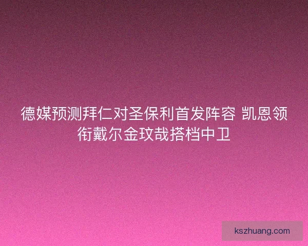 德媒预测拜仁对圣保利首发阵容 凯恩领衔戴尔金玟哉搭档中卫