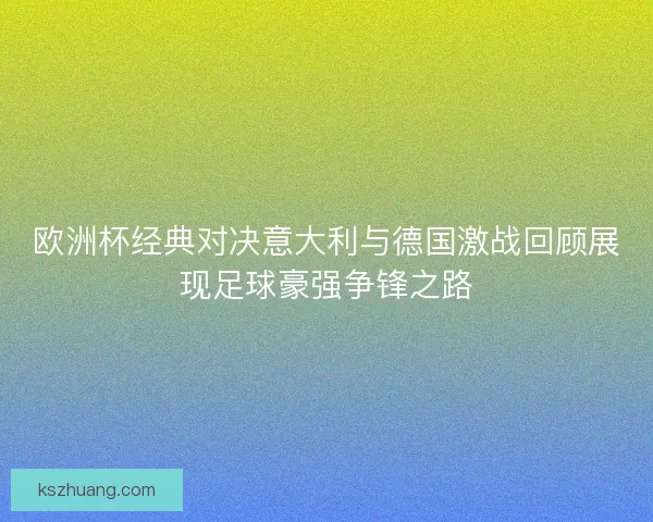 欧洲杯经典对决意大利与德国激战回顾展现足球豪强争锋之路