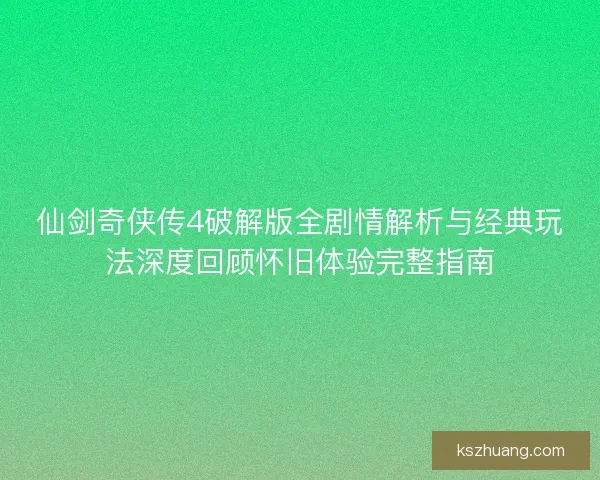 仙剑奇侠传4破解版全剧情解析与经典玩法深度回顾怀旧体验完整指南 仙剑奇侠传4破解版全剧情解析与经典玩法深度回顾怀旧体验完整指南