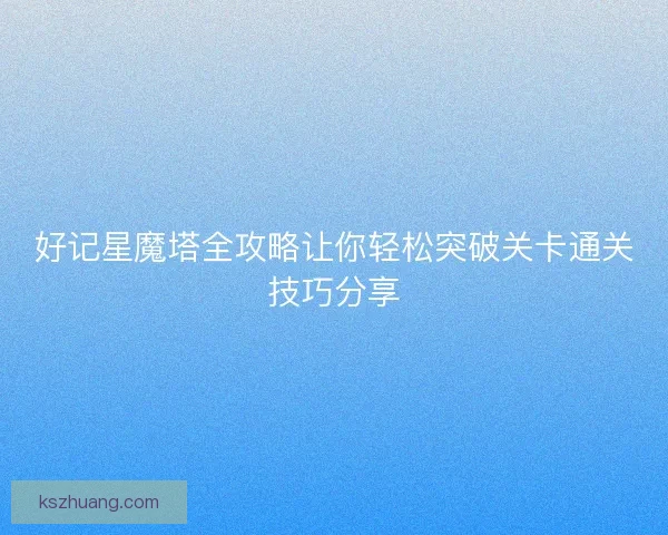 好记星魔塔全攻略让你轻松突破关卡通关技巧分享