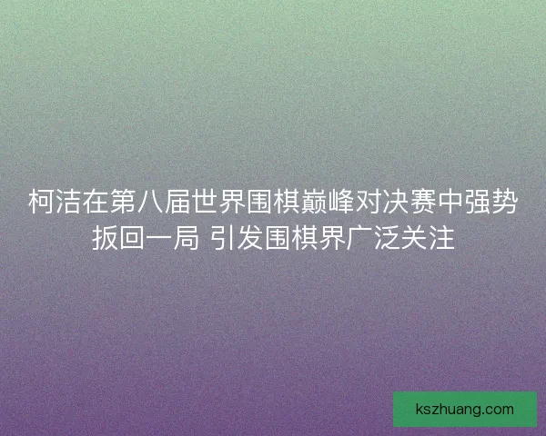 柯洁在第八届世界围棋巅峰对决赛中强势扳回一局 引发围棋界广泛关注