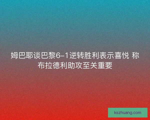姆巴耶谈巴黎6-1逆转胜利表示喜悦 称布拉德利助攻至关重要