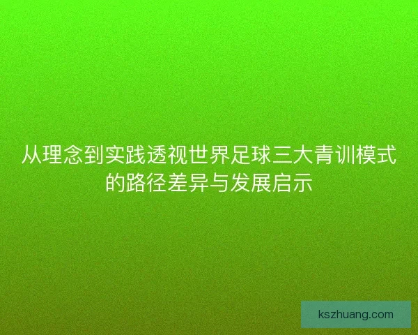 从理念到实践透视世界足球三大青训模式的路径差异与发展启示