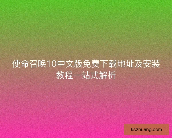 使命召唤10中文版免费下载地址及安装教程一站式解析