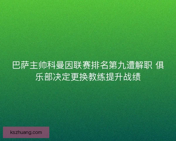 巴萨主帅科曼因联赛排名第九遭解职 俱乐部决定更换教练提升战绩