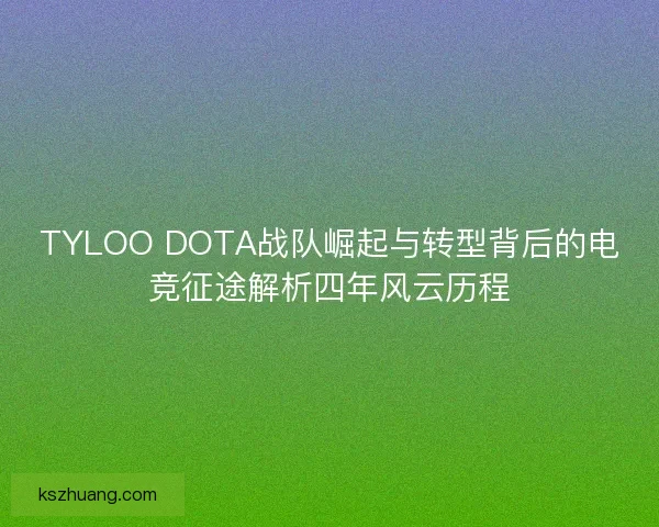 TYLOO DOTA战队崛起与转型背后的电竞征途解析四年风云历程