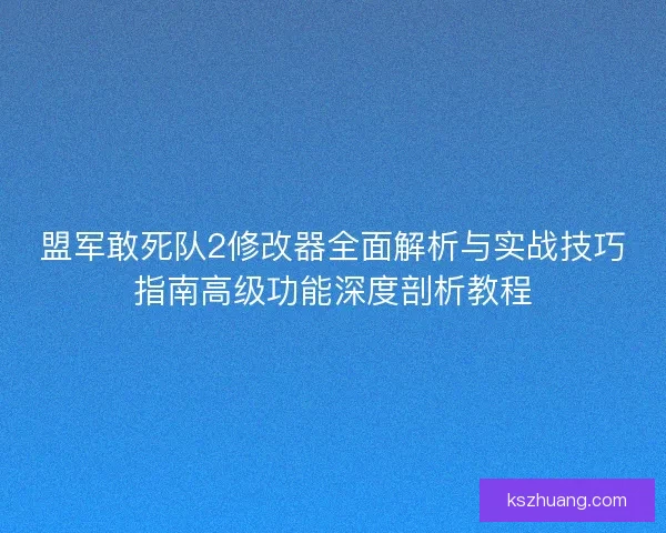 盟军敢死队2修改器全面解析与实战技巧指南高级功能深度剖析教程 盟军敢死队2修改器全面解析与实战技巧指南高级功能深度剖析教程