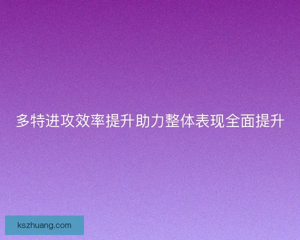 多特进攻效率提升助力整体表现全面提升
